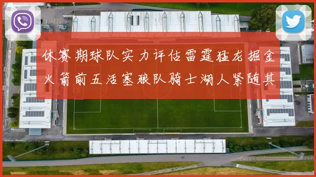 休赛期球队实力评估雷霆猛龙掘金火箭前五活塞狼队骑士湖人紧随其后
